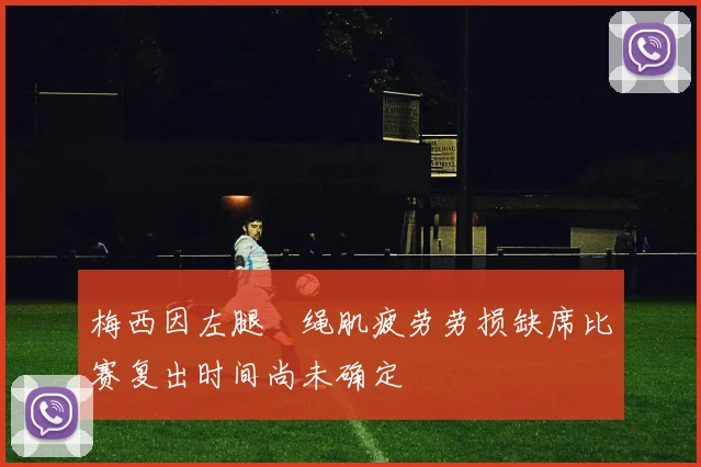 梅西因左腿腘绳肌疲劳劳损缺席比赛复出时间尚未确定