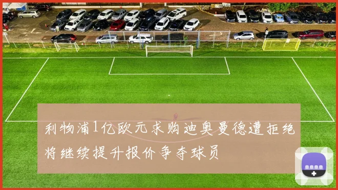 利物浦1亿欧元求购迪奥曼德遭拒绝将继续提升报价争夺球员