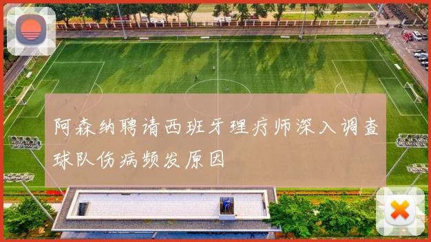 阿森纳聘请西班牙理疗师深入调查球队伤病频发原因