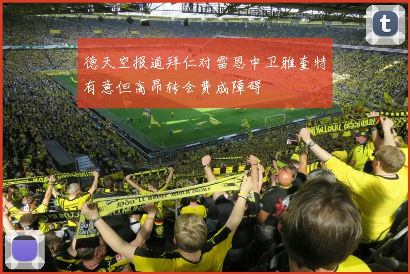 德天空报道拜仁对雷恩中卫雅奎特有意但高昂转会费成障碍