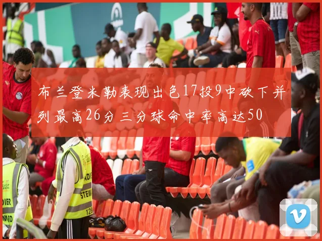 布兰登米勒表现出色17投9中砍下并列最高26分三分球命中率高达50