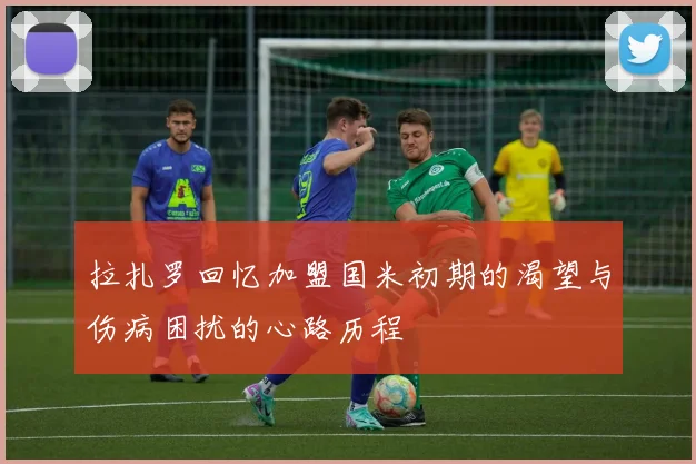 拉扎罗回忆加盟国米初期的渴望与伤病困扰的心路历程
