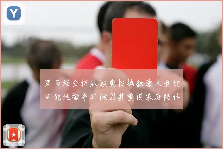 罗马诺分析瓜迪奥拉执教意大利的可能性微乎其微因其重视家庭陪伴