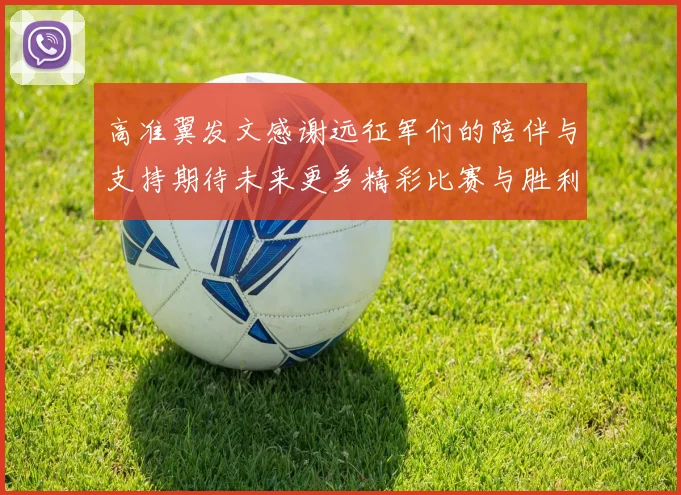 高准翼发文感谢远征军们的陪伴与支持期待未来更多精彩比赛与胜利