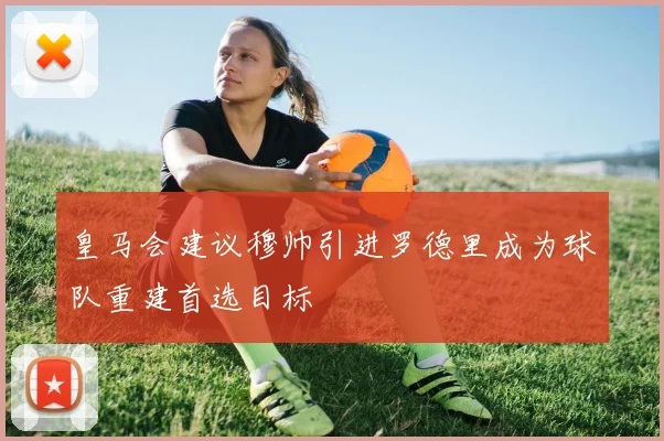 皇马会建议穆帅引进罗德里成为球队重建首选目标
