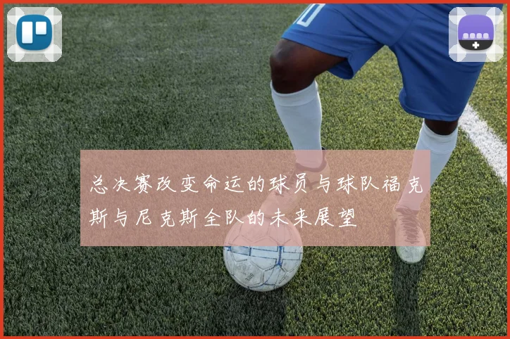 总决赛改变命运的球员与球队福克斯与尼克斯全队的未来展望