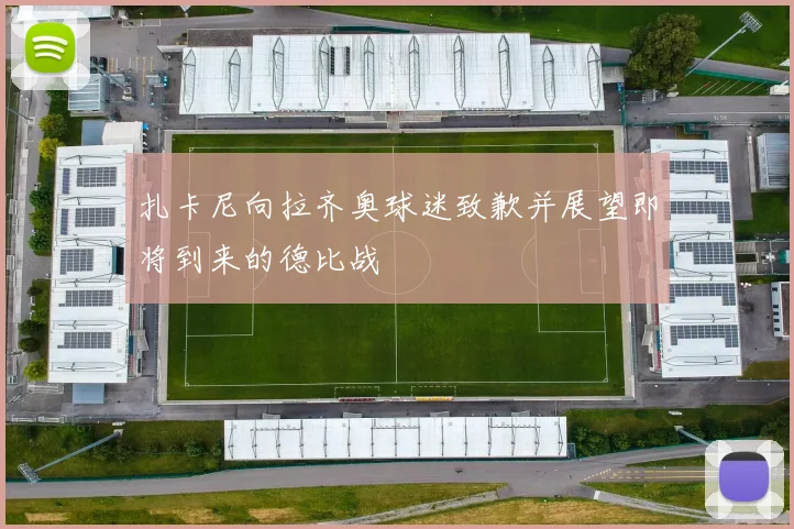 扎卡尼向拉齐奥球迷致歉并展望即将到来的德比战