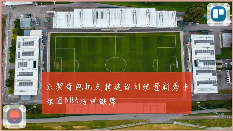 东契奇包机支持迷你训练营新秀卡尔因NBA培训缺席