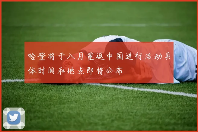 哈登将于八月重返中国进行活动具体时间和地点即将公布